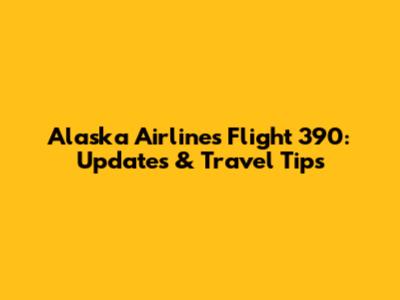 Alaska Airlines Flight 390: Updates & Travel Tips