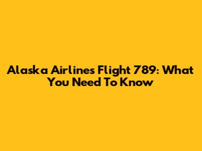 Alaska Airlines Flight 789: What You Need To Know