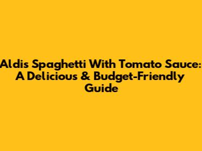 Aldi's Spaghetti With Tomato Sauce: A Delicious & Budget-Friendly Guide