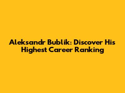 Aleksandr Bublik: Discover His Highest Career Ranking