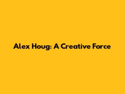Alex Houg: A Creative Force