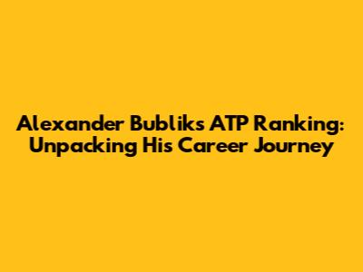 Alexander Bublik's ATP Ranking: Unpacking His Career Journey
