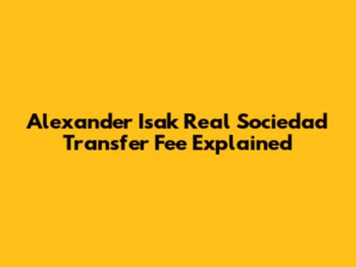 Alexander Isak Real Sociedad Transfer Fee Explained