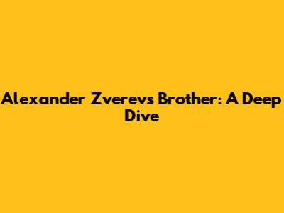 Alexander Zverev's Brother: A Deep Dive