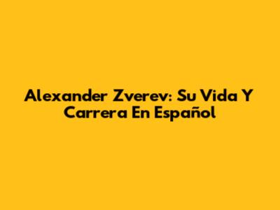 Alexander Zverev: Su Vida Y Carrera En Español