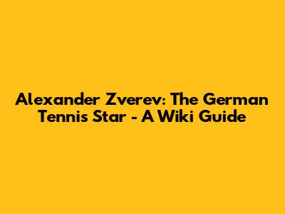 Alexander Zverev: The German Tennis Star - A Wiki Guide