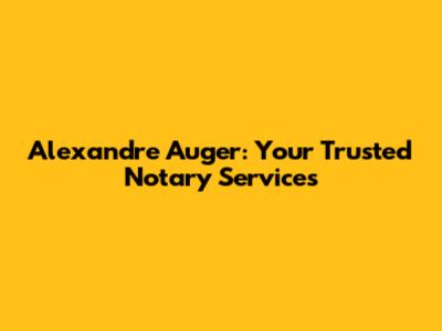 Alexandre Auger: Your Trusted Notary Services