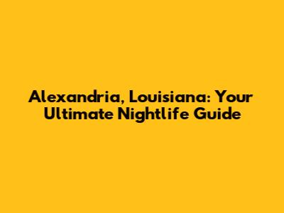 Alexandria, Louisiana: Your Ultimate Nightlife Guide
