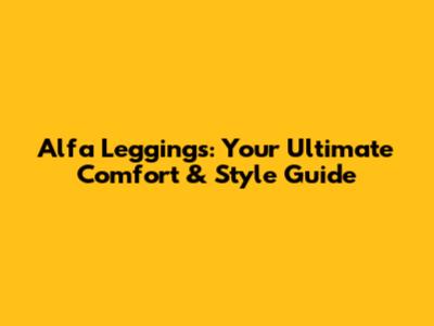 Alfa Leggings: Your Ultimate Comfort & Style Guide