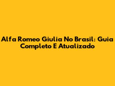 Alfa Romeo Giulia No Brasil: Guia Completo E Atualizado