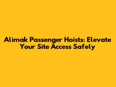 Alimak Passenger Hoists: Elevate Your Site Access Safely