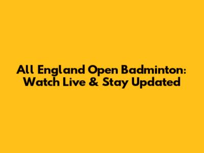 All England Open Badminton: Watch Live & Stay Updated