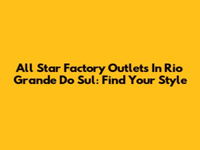 All Star Factory Outlets In Rio Grande Do Sul: Find Your Style