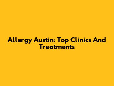 Allergy Austin: Top Clinics And Treatments