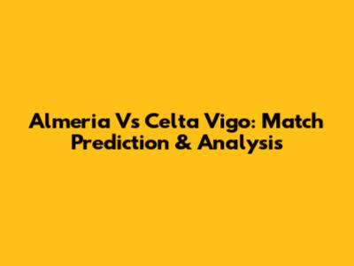 Almeria Vs Celta Vigo: Match Prediction & Analysis