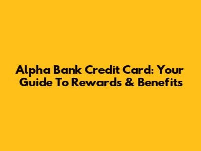 Alpha Bank Credit Card: Your Guide To Rewards & Benefits