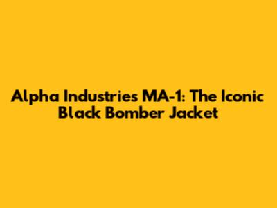 Alpha Industries MA-1: The Iconic Black Bomber Jacket