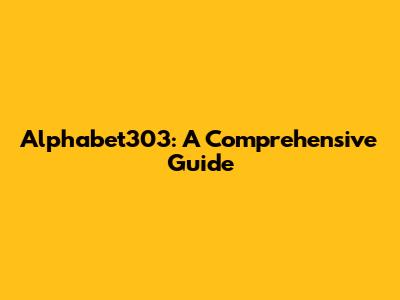 Alphabet303: A Comprehensive Guide