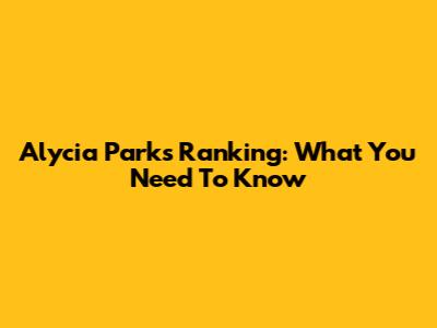 Alycia Parks' Ranking: What You Need To Know