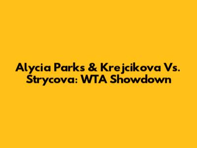Alycia Parks & Krejcikova Vs. Strycova: WTA Showdown