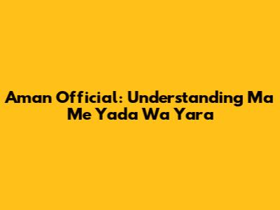 Aman Official: Understanding 'Ma Me Yada Wa Yara'