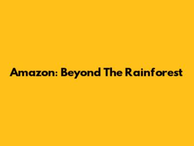 Amazon: Beyond The Rainforest