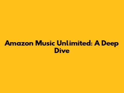 Amazon Music Unlimited: A Deep Dive