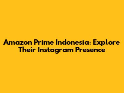 Amazon Prime Indonesia: Explore Their Instagram Presence
