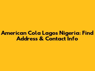 American Cola Lagos Nigeria: Find Address & Contact Info