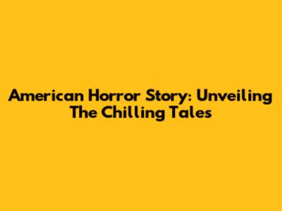 American Horror Story: Unveiling The Chilling Tales