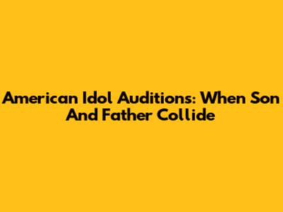 American Idol Auditions: When "Son" And "Father" Collide