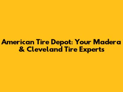 American Tire Depot: Your Madera & Cleveland Tire Experts