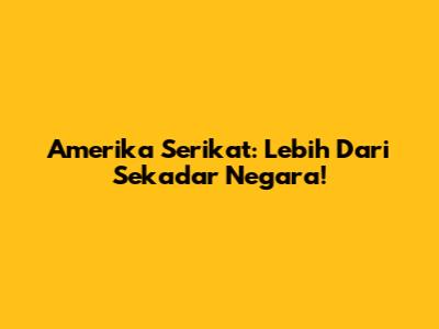 Amerika Serikat: Lebih Dari Sekadar Negara!