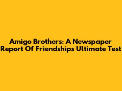 Amigo Brothers: A Newspaper Report Of Friendship's Ultimate Test