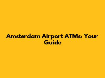 Amsterdam Airport ATMs: Your Guide