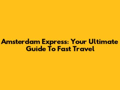 Amsterdam Express: Your Ultimate Guide To Fast Travel