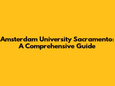 Amsterdam University Sacramento: A Comprehensive Guide