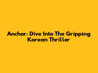 Anchor: Dive Into The Gripping Korean Thriller