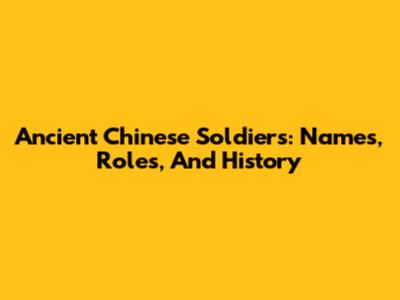 Ancient Chinese Soldiers: Names, Roles, And History