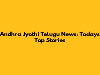 Andhra Jyothi Telugu News: Today's Top Stories
