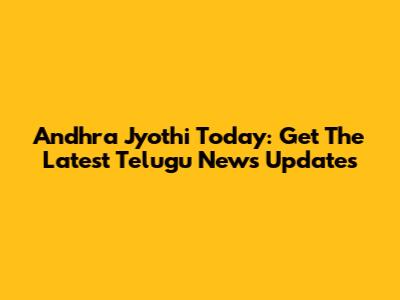 Andhra Jyothi Today: Get The Latest Telugu News Updates