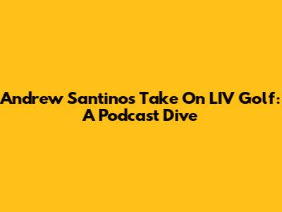 Andrew Santino's Take On LIV Golf: A Podcast Dive