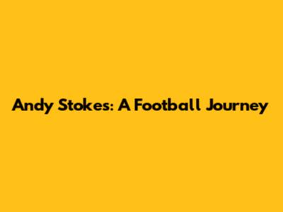 Andy Stokes: A Football Journey