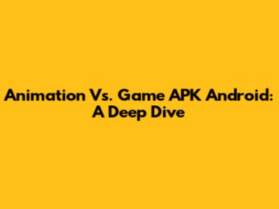 Animation Vs. Game APK Android: A Deep Dive