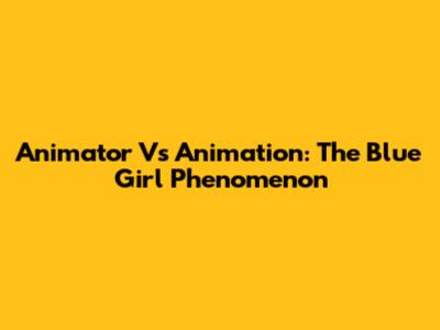 Animator Vs Animation: The Blue Girl Phenomenon