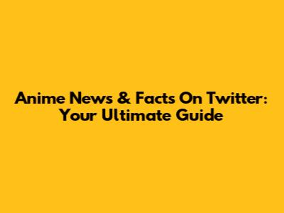 Anime News & Facts On Twitter: Your Ultimate Guide