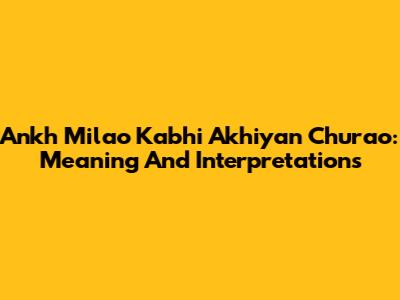 Ankh Milao Kabhi Akhiyan Churao: Meaning And Interpretations
