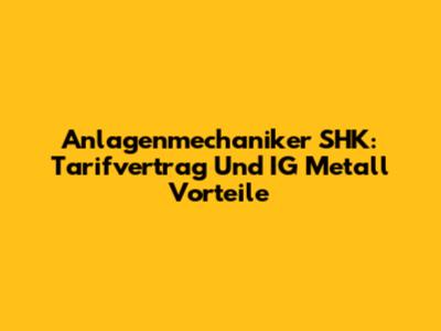 Anlagenmechaniker SHK: Tarifvertrag Und IG Metall Vorteile
