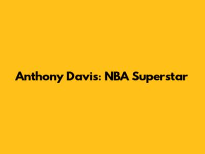 Anthony Davis: NBA Superstar