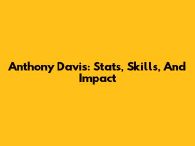 Anthony Davis: Stats, Skills, And Impact